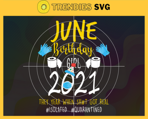 June Birthday Girl 2021 They Year When Shit Got Real Svg Eps Png Pdf Dxf Birthday Svg Design 5201