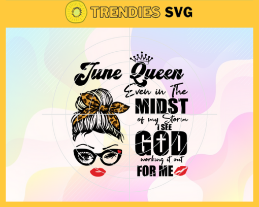 June Queen Even In The Midst Of My Storm I See God Working It Out For Me Svg Birthday Svg June Svg June Birthday Svg June Queen Svg June Girls Svg Design 5211