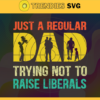 Just A Regular Dad Trying Not To Raise Liberals Svg Fathers Day Svg Fathers Day Svg Father Svg Dad Svg Proud Dad svg Design 5438