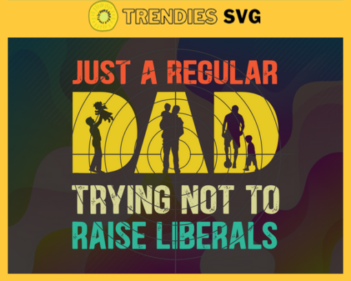 Just A Regular Dad Trying Not To Raise Liberals Svg Fathers Day Svg Fathers Day Svg Father Svg Dad Svg Proud Dad svg Design 5438