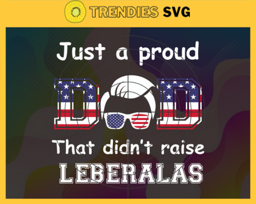 Just a Proud Dad That Didn t Raise Liberals SVG Funny Republican Dad SVG Republican Dad Svg Regular Dad shirt Svg fathers day gift from daughter shirt svg Liberal America Design 5437 Design 5437
