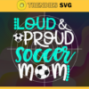 Loud And Proud Soccer Mom Teal And White Svg Mother Day Svg Mom Svg Mother Svg Soccer Svg Soccer Mom Svg Design 6006