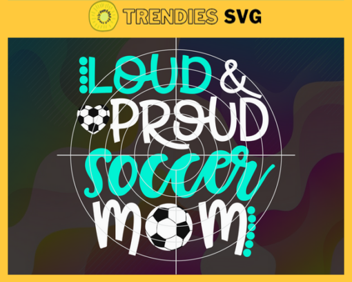 Loud And Proud Soccer Mom Teal And White Svg Mother Day Svg Mom Svg Mother Svg Soccer Svg Soccer Mom Svg Design 6006