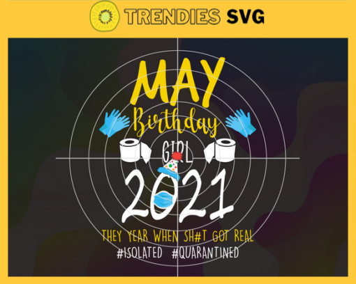 May Birthday Girl 2021 They Year When Shit Got Real Svg Eps Png Pdf Dxf Birthday Svg Design 6111
