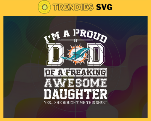 Miami Dolphins I Proud Dad Of A Freaking Awesome Daughter Svg Fathers Day Gift Footbal ball Fan svg Dad Nfl svg Fathers Day svg Dolphins DAD svg Design 6307