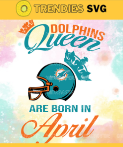 Miami Dolphins Queen Are Born In April NFL Svg Miami Dolphins Miami svg Miami Queen svg Dolphins svg Dolphins Queen svg Design 6315