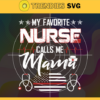 My Favorite Nurse Calls Me Mama Svg Mothers Day Svg Nurse Svg Nurse Mama Svg Mama Svg Mother Svg Design 6684