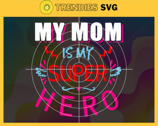 My Mom Is My Super Hero Svg Mom Svg Super Mom Svg Super Hero Mom Shirt Svg Mother Day Gift Design 6705