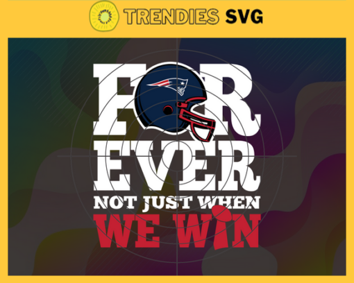 New England Patriots For Ever Not Just When We Win Svg Patriots svg Patriots Girl svg Patriots Fan Svg Patriots Logo Svg Patriots Team Design 6774