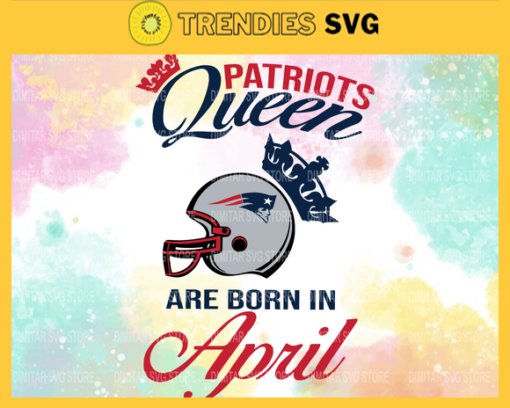 New England Patriots Queen Are Born In April NFL Svg New England Patriots New England svg New England Queen svg Patriots svg Patriots Queen svg Design 6802