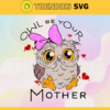 OWL be your mother svg Happy brithday mom svg Happy Mothers Day Svg Mother Svg Birthday Mom svg Owl Svg Design 7542