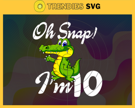 Oh Snap Im 10 Years Old Svg Birthday Svg 10 Year Old Crocodile Svg 10 Year Old Boy Svg Boys Birthday Svg Born in 2012 Svg Design 7438