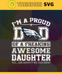 Philadelphia Eagles I Proud Dad Of A Freaking Awesome Daughter Svg Fathers Day Gift Footbal ball Fan svg Dad Nfl svg Fathers Day svg Eagles DAD svg Design 7723