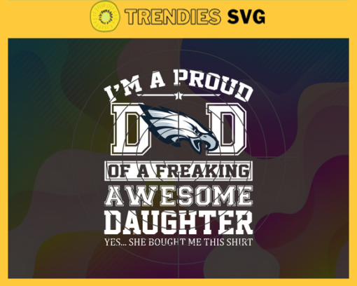 Philadelphia Eagles I Proud Dad Of A Freaking Awesome Daughter Svg Fathers Day Gift Footbal ball Fan svg Dad Nfl svg Fathers Day svg Eagles DAD svg Design 7723