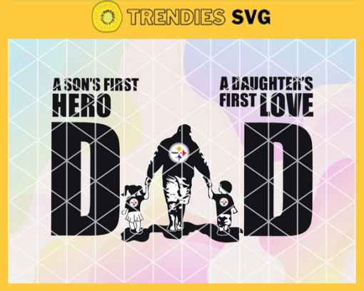 Pittsburgh Steelers DAD a Sons First Hero Daughters First Love svg Fathers Day Gift Footbal ball Fan svg Dad Nfl svg Fathers Day svg Steelers DAD svg Design 7843