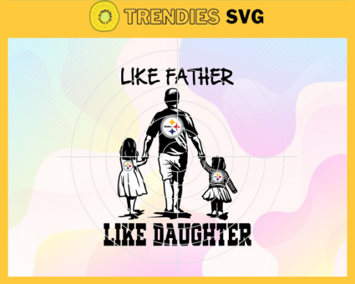 Pittsburgh Steelers Dad Like Father Like Daughter Svg Fathers Day Gift Footbal ball Fan svg Dad Nfl svg Fathers Day svg Steelers DAD svg Design 7846