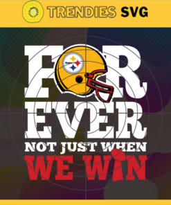 Pittsburgh Steelers For Ever Not Just When We Win Svg Steelers svg Steelers Girl svg Steelers Fan Svg Steelers Logo Svg Steelers Team Design 7859