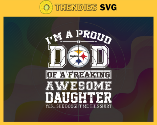 Pittsburgh Steelers I Proud Dad Of A Freaking Awesome Daughter Svg Fathers Day Gift Footbal ball Fan svg Dad Nfl svg Fathers Day svg Steelers DAD svg Design 7878