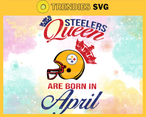 Pittsburgh Steelers Queen Are Born In April NFL Svg Pittsburgh Steelers Pittsburgh svg Pittsburgh Queen svg Steelers svg Steelers Queen svg Design 7887