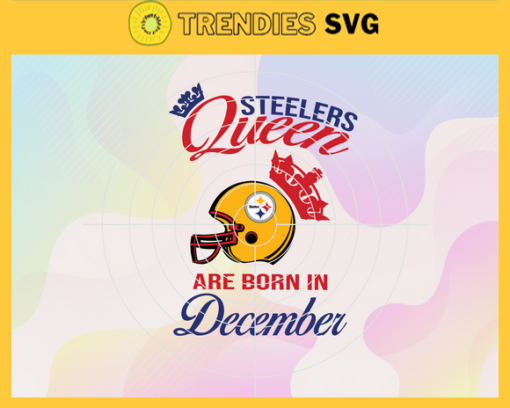 Pittsburgh Steelers Queen Are Born In December NFL Svg Pittsburgh Steelers Pittsburgh svg Pittsburgh Queen svg Steelers svg Steelers Queen svg Design 7889