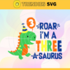 Roar Im A Three A Saurus Svg Happy Birthday Svg Born In 2018 Svg Saurus 3rd Birthday Svg Baby Dinosaur Svg Funny Dinosaur Svg Design 8202