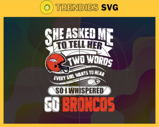 She Asked Me To Tell Her Two Words Broncos Svg Denver Broncos Svg Broncos svg Broncos Girl svg Broncos Fan Svg Broncos Logo Svg Design 8729