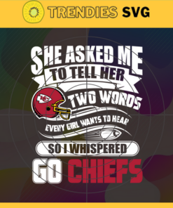 She Asked Me To Tell Her Two Words Chiefs Svg Kansas City Chiefs Svg Chiefs svg Chiefs Girl svg Chiefs Fan Svg Chiefs Logo Svg Design -8734
