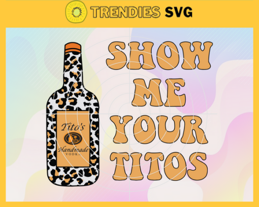 Show Me Your Titos Love Titos Svg Leopard Bottle Handmade Vodka Svg Vodka Lover Svg Party Gift Svg Wine Svg Design 8760