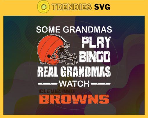 Some Grandmas Play Bingo Real Grandmas Watch Cleveland Browns Svg Browns Svg Browns Logo Svg Sport Svg Football Svg Football Teams Svg Design 8910
