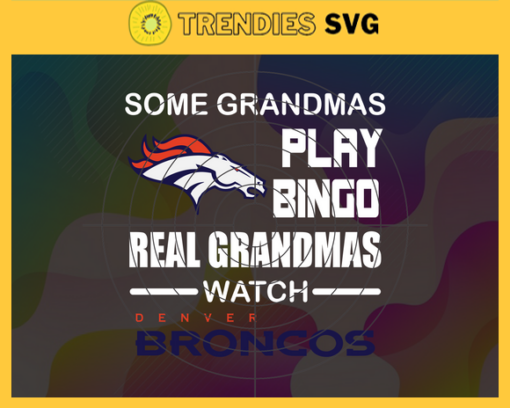 Some Grandmas Play Bingo Real Grandmas Watch Denver Broncos Svg Broncos Svg Broncos Logo Svg Sport Svg Football Svg Football Teams Svg Design 8912