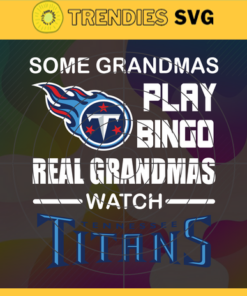 Some Grandmas Play Bingo Real Grandmas Watch Tennessee Titans Svg Titans Svg Titans Logo Svg Sport Svg Football Svg Football Teams Svg Design 8933