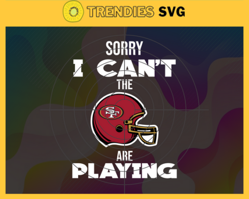 Sorry I Cant The Are Playing 49ers Svg San Francisco 49ers Svg 49ers svg 49ers Girl svg 49ers Fan Svg 49ers Logo Svg Design 8946