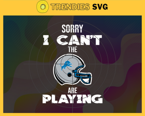 Sorry I Cant The Are Playing Lions Svg Detroit Lions Svg Lions svg Lions Girl svg Lions Fan Svg Lions Logo Svg Design 8964