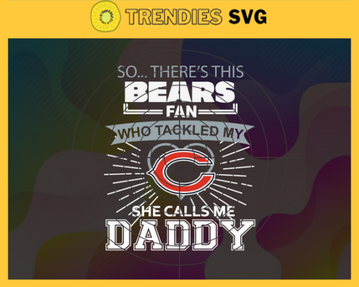So… Therss Bears Fan This Who Tackled My She Calls Me Daddy svg Bears Svg Bears Svg Fathers Day Gift Footbal ball Fan svg Dad Nfl svg Design 8981
