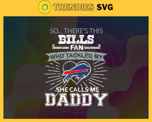 So… Therss Bills Fan This Who Tackled My She Calls Me Daddy svg Bills Svg Best Dad Ever Svg Fathers Day Gift Footbal ball Fan svg Dad Nfl svg Design 8983