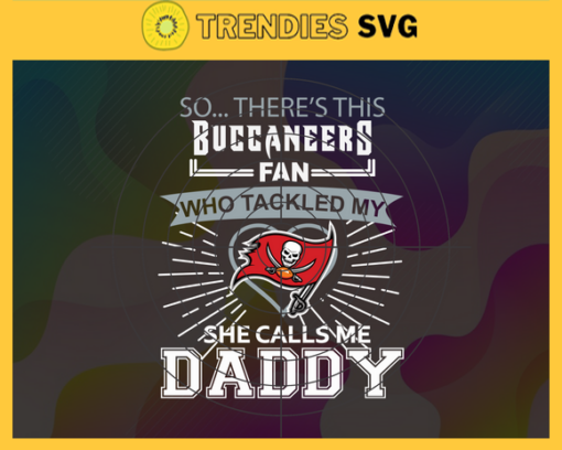 So… Therss Buccaneers Fan This Who Tackled My She Calls Me Daddy svg Buccaneers Svg Buccaneers Svg Fathers Day Gift Footbal ball Fan svg Dad Nfl svg Design 8986
