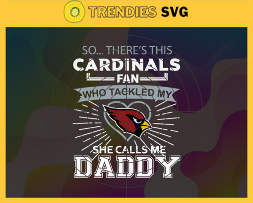 So… Therss Cardinals Fan This Who Tackled My She Calls Me Daddy svg Cardinals Svg Best Dad Ever Svg Fathers Day Gift Footbal ball Fan svg Dad Nfl svg Design 8987