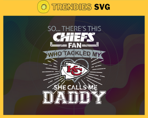 So… Therss Chiefs Fan This Who Tackled My She Calls Me Daddy svg Chiefs Svg Best Dad Ever Svg Fathers Day Gift Footbal ball Fan svg Dad Nfl svg Design 8989