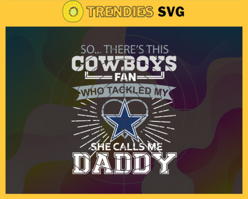 So… Therss Cowboys Fan This Who Tackled My She Calls Me Daddy svg Cowboys Svg Cowboys Svg Fathers Day Gift Footbal ball Fan svg Dad Nfl svg Design 8991