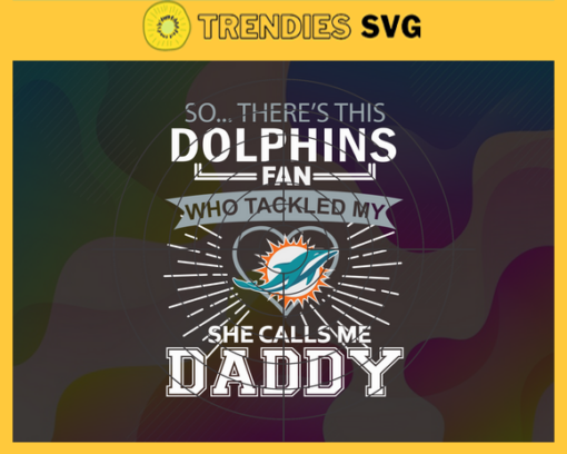 So… Therss Dolphins Fan This Who Tackled My She Calls Me Daddy svg Dolphins Svg Best Dad Ever Svg Fathers Day Gift Footbal ball Fan svg Dad Nfl svg Design 8992