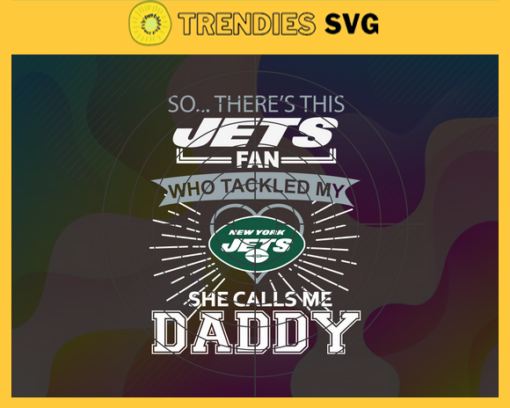 So… Therss Jets Fan This Who Tackled My She Calls Me Daddy svg Jets Svg Jets Svg Fathers Day Gift Footbal ball Fan svg Dad Nfl svg Design 8997