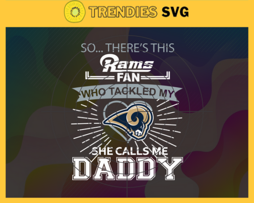 So… Therss Rams Fan This Who Tackled My She Calls Me Daddy svg Rams Svg Rams Svg Fathers Day Gift Footbal ball Fan svg Dad Nfl svg Design 9003