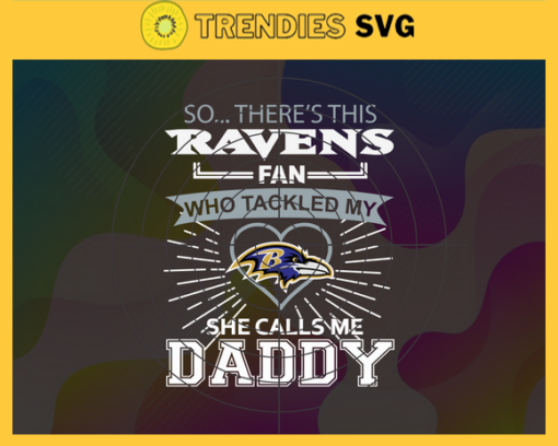 So… Therss Ravens Fan This Who Tackled My She Calls Me Daddy svg Ravens Svg Best Dad Ever Svg Fathers Day Gift Footbal ball Fan svg Dad Nfl svg Design 9004