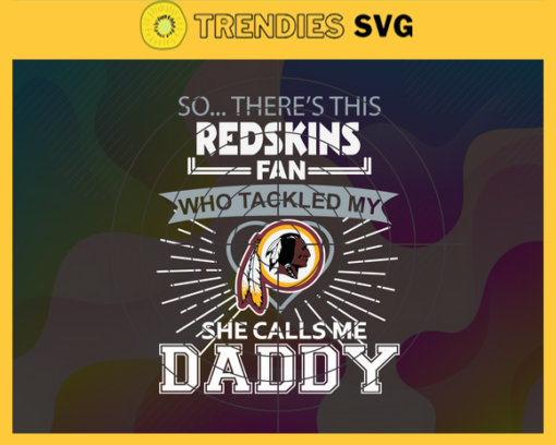 So… Therss Redskins Fan This Who Tackled My She Calls Me Daddy svg Redskins Svg Redskins Svg Fathers Day Gift Footbal ball Fan svg Dad Nfl svg Design 9005