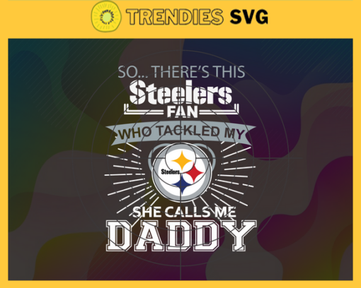 So… Therss Steelers Fan This Who Tackled My She Calls Me Daddy svg Steelers Svg Steelers Svg Fathers Day Gift Footbal ball Fan svg Dad Nfl svg Design 9008