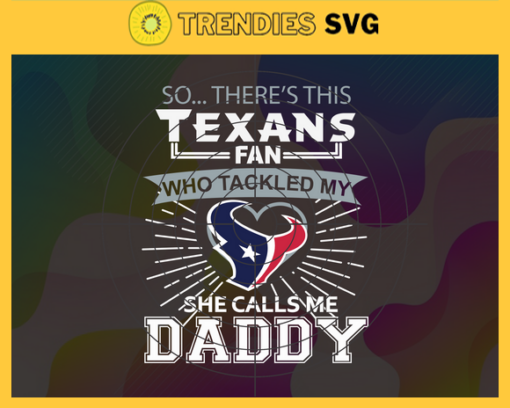 So… Therss Texans Fan This Who Tackled My She Calls Me Daddy svg Texans Svg Texans Svg Fathers Day Gift Footbal ball Fan svg Dad Nfl svg Design 9009