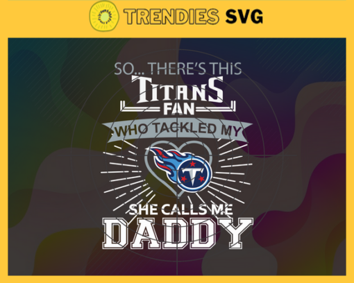 So… Therss Titans Fan This Who Tackled My She Calls Me Daddy svg Titans Svg Titans Svg Fathers Day Gift Footbal ball Fan svg Dad Nfl svg Design 9010