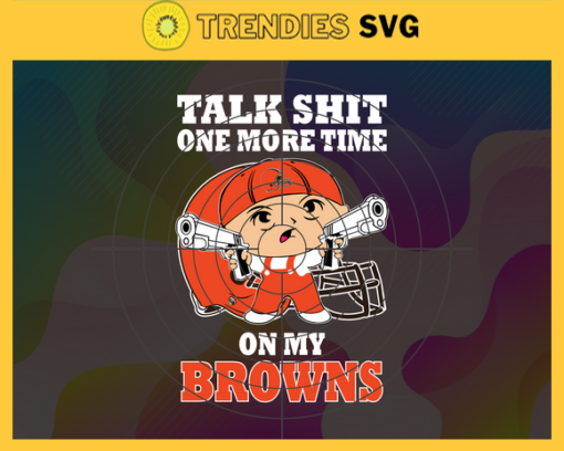 Talk Shit One More Time On My Browns Svg Cleveland Browns Svg Browns svg Browns Dady svg Browns Fan Svg Browns Logo Svg Design 9189