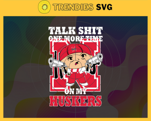 Talk Shit One More Time On My Nebraska Huskers Svg Huskers Svg Huskers Fans Svg Huskers Logo Svg Huskers Fans Svg Fans Svg Design 9238