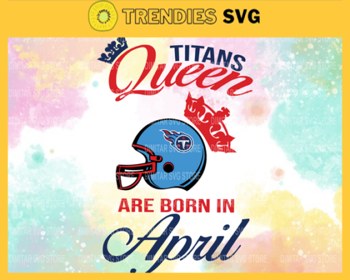 Tennessee Titans Queen Are Born In April NFL Svg Tennessee Titans Tennessee svg Tennessee Queen svg Titans svg Titans Queen svg Design 9476